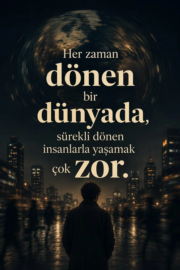 Gece şehir manzarasında yalnız bir insanın yer aldığı tasarımda “Her zaman dönen bir dünyada, sürekli dönen insanlarla yaşamak çok zor.” sözü yazıyor.