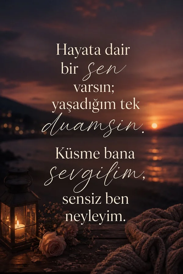 Gün batımı ve deniz kıyısı arka planında “Hayata dair bir sen varsın; yaşadığım tek duamsın. Küsme bana sevgilim, sensiz ben neyleyim.” sözü bulunuyor.
