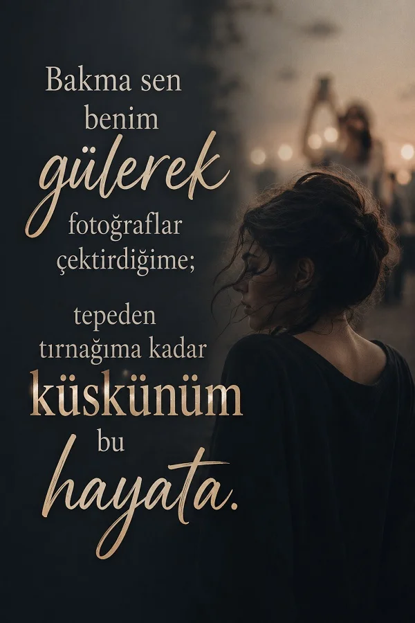 Karanlık ve sisli bir sokakta arkasını dönmüş bir kadın figürünün bulunduğu görselde “Bakma sen benim gülerek fotoğraflar çektirdiğime; tepeden tırnağıma kadar küskünüm bu hayata.” sözü yazıyor.