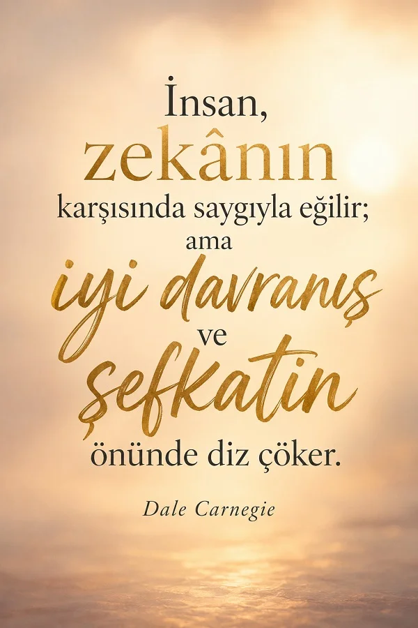 Açık tonlu sade arka plan üzerinde “İnsan, zekânın karşısında saygıyla eğilir; ama iyi davranış ve şefkatin önünde diz çöker. Dale Carnegie” sözü yazıyor.
