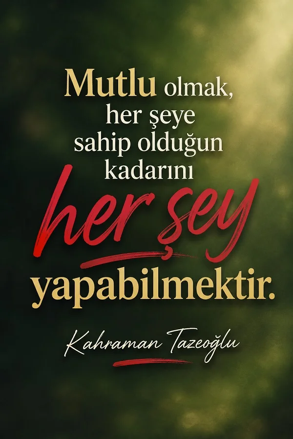Koyu yeşil arka plan üzerinde “Mutlu olmak, her şeye sahip olduğun kadarını her şey yapabilmektir” sözünün yer aldığı Kahraman Tazeoğlu sözü.