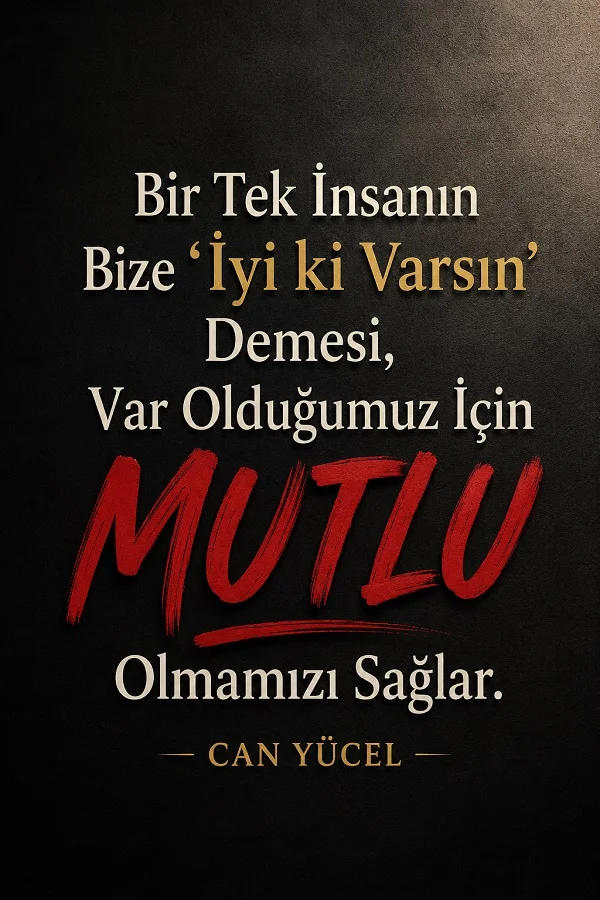 Siyah arka plan üzerinde “Bir tek insanın bize iyi ki varsın demesi, var olduğumuz için mutlu olmamızı sağlar” sözünün yer aldığı Can Yücel imzalı tasarım.