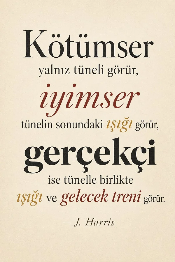 Açık tonlu sade arka plan üzerinde “Kötümser yalnız tüneli görür, iyimser tünelin sonundaki ışığı görür, gerçekçi ise tünelle birlikte ışığı ve gelecek treni görür.” J. Harris sözü.