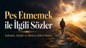 Pes Etmemek ile İlgili Sözler: Anlamlı, Güçlü ve Motive Edici Sözler