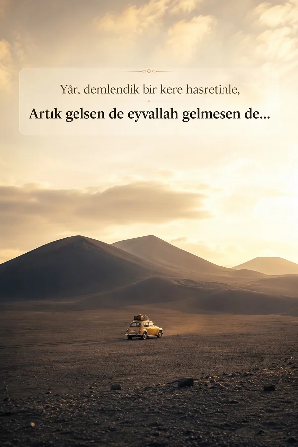 Bozkır benzeri geniş bir arazide küçük bir araç ve açık gökyüzü önünde “Yâr, demlendik bir kere hasretinle, artık gelsen de eyvallah gelmesen de...” yazısının yer aldığı duygusal söz tasarımı.