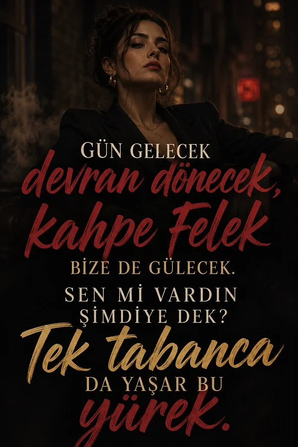 Koyu şehir arka planında oturan bir kadın figürü eşliğinde “Gün gelecek devran dönecek, kahpe felek bize de gülecek. Sen mi vardın şimdiye dek? Tek tabanca da yaşar bu yürek.” sözü yazılı.