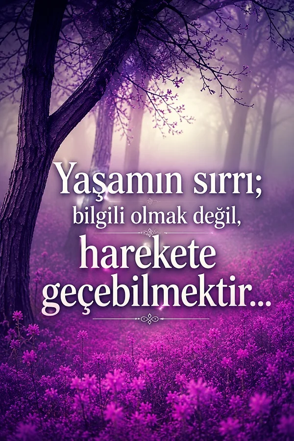 Mor çiçeklerle kaplı sisli orman fonunda “Yaşamın sırrı; bilgili olmak değil, harekete geçebilmektir...” sözünün yer aldığı motivasyon temalı tasarım.