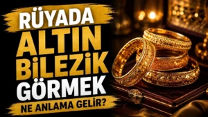 Rüyada Altın Bilezik Görmek Ne Anlama Gelir?