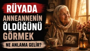 Rüyada Anneannenin Öldüğünü Görmek Ne Anlama Gelir?