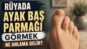 Rüyada Ayak Baş Parmağı Görmek Ne Anlama Gelir?