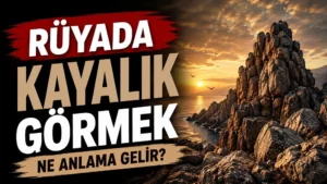 Rüyada Kayalık Görmek Ne Anlama Gelir?