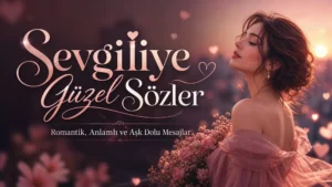 Sevgiliye Güzel Sözler: Romantik, Anlamlı ve Aşk Dolu Mesajlar
