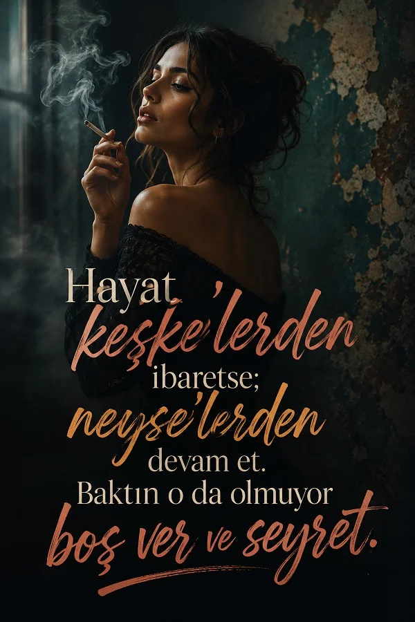 Karanlık ortamda sigara tutan bir kadın ve “Hayat, keşke’lerden ibaretse; neyse’lerden devam et. Baktın o da olmuyor, boş ver ve seyret.” sözünün yer aldığı anlamlı görsel.