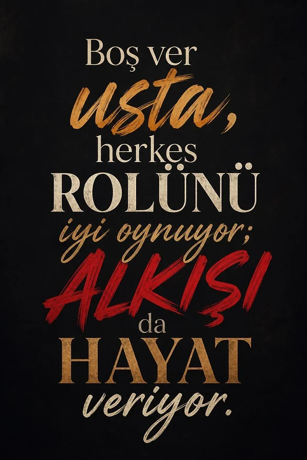 Siyah zemin üzerinde büyük tipografiyle yazılmış “Boş ver usta, herkes rolünü iyi oynuyor; alkışı da hayat veriyor.” sözünün yer aldığı sade tasarım.