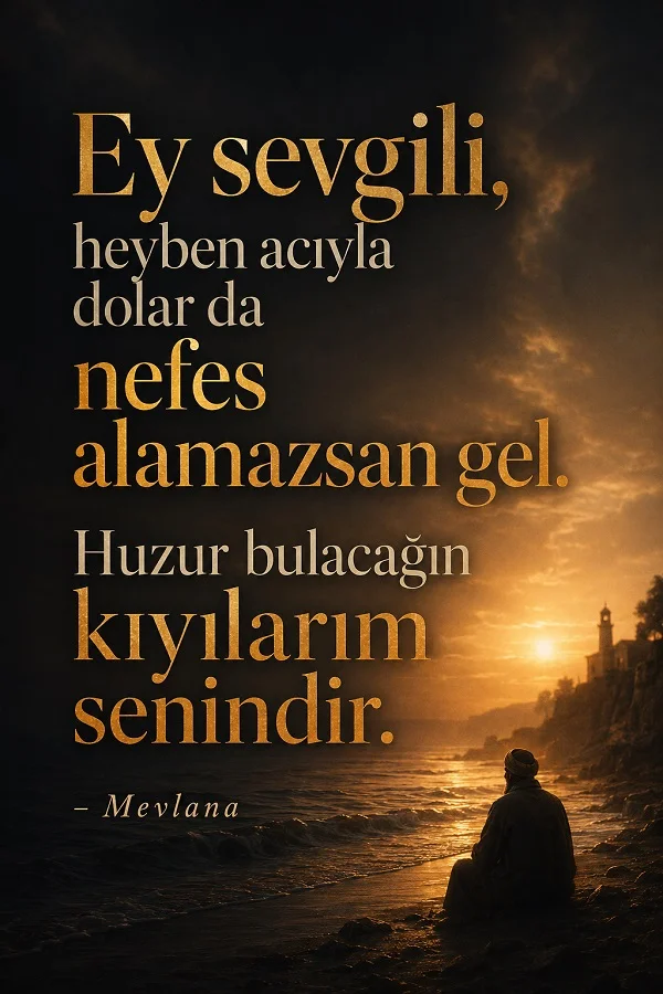 Gün batımında deniz kıyısında oturan bir figürün bulunduğu huzurlu sahnede “Ey sevgili, heyben acıyla dolar da nefes alamazsan gel. Huzur bulacağın kıyılarım senindir.” sözü ve Mevlana imzası yer alıyor.