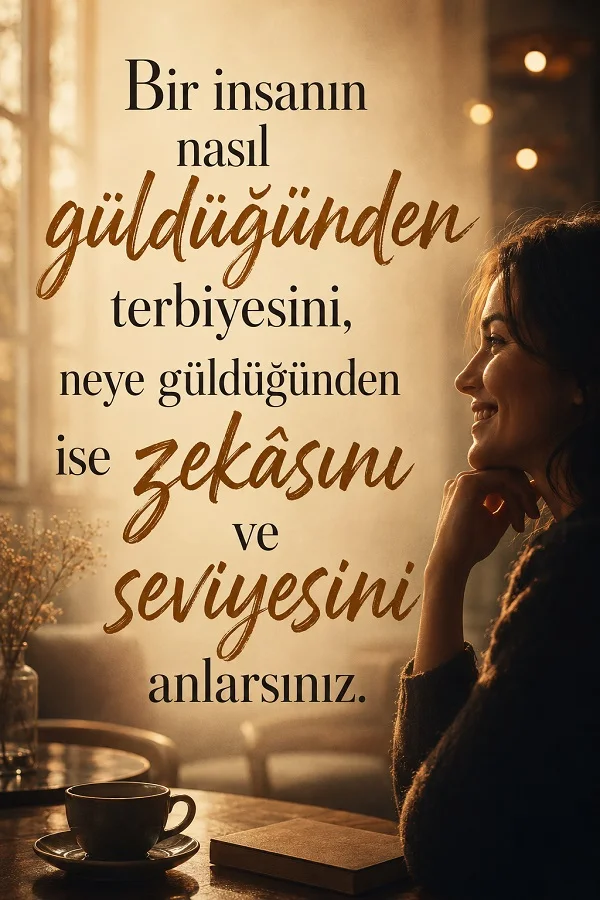 Pencere kenarında kahve fincanı bulunan sıcak tonlu bir ortamda gülümseyen bir kadın ve “Bir insanın nasıl güldüğünden terbiyesini, neye güldüğünden ise zekâsını ve seviyesini anlarsınız.” sözü yer alıyor.