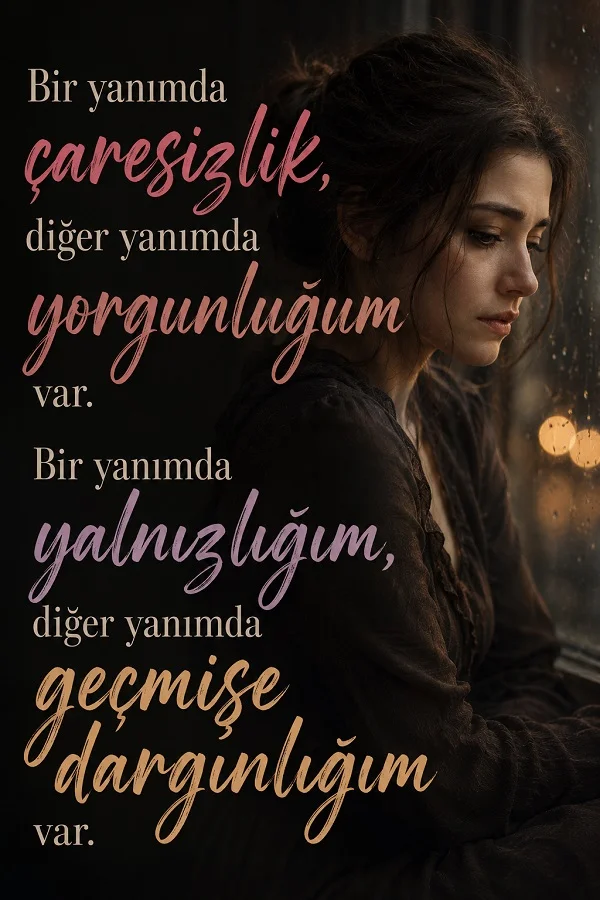 Pencere kenarında üzgün şekilde duran genç bir kadının yer aldığı görselde, “Bir yanımda çaresizlik, diğer yanımda yorgunluğum var. Bir yanımda yalnızlığım, diğer yanımda geçmişe dargınlığım var.” sözü yazıyor.