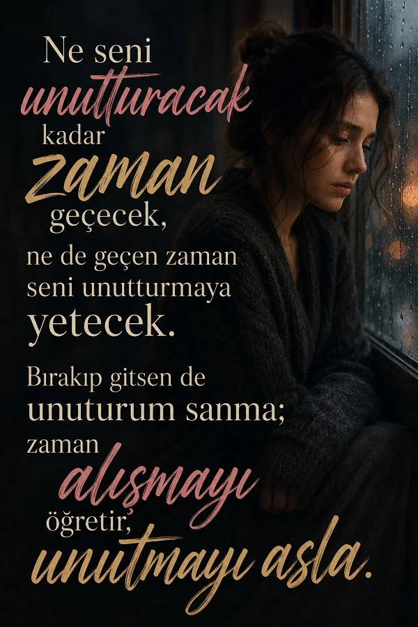 Pencere kenarında içine kapanmış bir kadının bulunduğu görselde, “Ne seni unutturacak kadar zaman geçecek, ne de geçen zaman seni unutturmaya yetecek. Bırakıp gitsen de unuturum sanma; zaman alışmayı öğretir, unutmayı asla.” sözü yazılıdır.