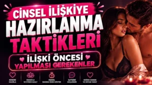 Cinsel İlişkiye Hazırlanma Taktikleri: İlişki Öncesi Yapılması Gerekenler