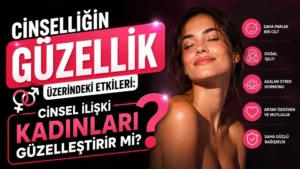 Cinselliğin Güzellik Üzerindeki Etkileri: Cinsel İlişki Kadınları Güzelleştirir mi?