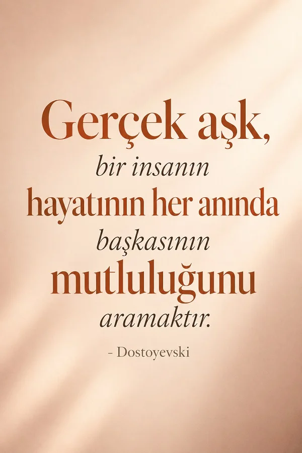 Açık pembe-bej arka plan üzerinde, “Gerçek aşk, bir insanın hayatının her anında başkasının mutluluğunu aramaktır.” sözü ve Dostoyevski imzası yer alıyor.