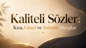 Kaliteli Sözler: Kısa, Güzel ve Anlamlı Mesajlar