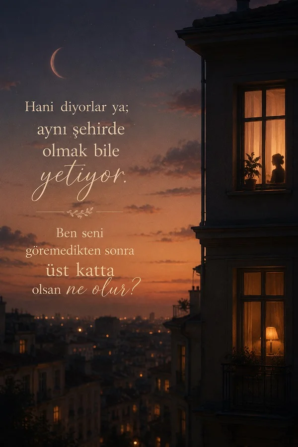 Akşam saatlerinde şehir manzarası ve pencerede görünen bir silüetin yer aldığı görselde, “Hani diyorlar ya; aynı şehirde olmak bile yetiyor. Ben seni göremedikten sonra üst katta olsan ne olur?” sözü bulunuyor.