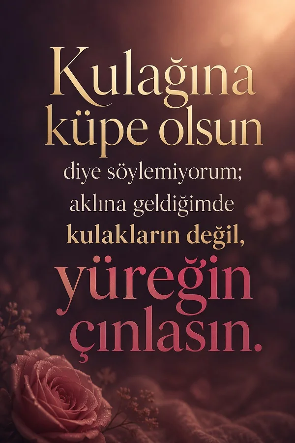 Pembe gül ve loş arka plan üzerinde, “Aklına geldiğimde kulakların değil, yüreğin çınlasın.” sözü bulunuyor.