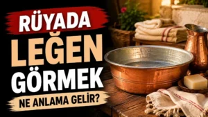 Rüyada Leğen Görmek Ne Anlama Gelir?