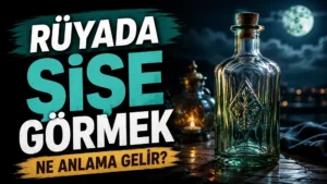 Rüyada Şişe Görmek Ne Anlama Gelir?