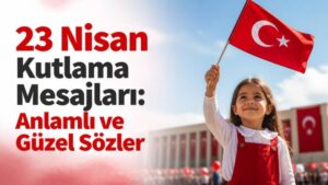 23 Nisan Kutlama Mesajları: Anlamlı ve Güzel Sözler