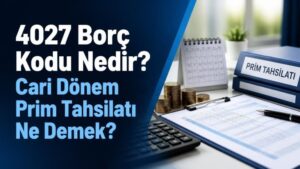 4027 Borç Kodu Nedir? Cari Dönem Prim Tahsilatı Ne Demek?
