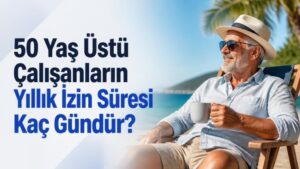 50 Yaş Üstü Çalışanların Yıllık İzin Süresi Kaç Gündür?