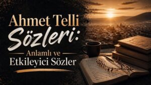 Ahmet Telli Sözleri: Anlamlı ve Etkileyici Sözler