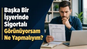 Başka Bir İşyerinde Sigortalı Görünüyorsam Ne Yapmalıyım?