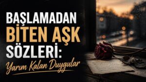 Başlamadan Biten Aşk Sözleri: Yarım Kalan Duygular
