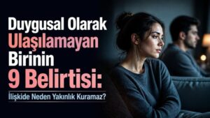 Duygusal Olarak Ulaşılamayan Birinin 9 Belirtisi: İlişkide Neden Yakınlık Kuramaz?