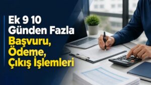Ek 9 10 Günden Fazla Başvuru, Ödeme, Çıkış İşlemleri