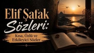 Elif Şafak Sözleri: Kısa, Özlü ve Etkileyici Sözler