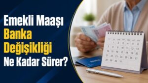 Emekli Maaşı Banka Değişikliği Ne Kadar Sürer?