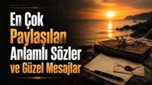 En Çok Paylaşılan Anlamlı Sözler ve Güzel Mesajlar