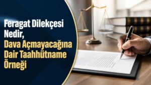 Feragat Dilekçesi Nedir, Dava Açmayacağına Dair Taahhütname Örneği