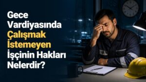 Gece Vardiyasında Çalışmak İstemeyen İşçinin Hakları Nelerdir?