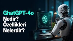 GhatGPT-4o Nedir? Özellikleri Nelerdir?