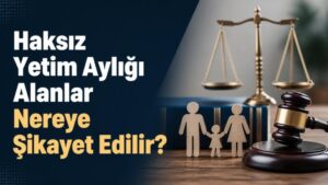 Haksız Yetim Aylığı Alanlar Nereye Şikayet Edilir?