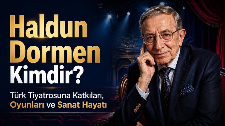 Haldun Dormen Kimdir? Türk Tiyatrosuna Katkıları, Oyunları ve Sanat Hayatı