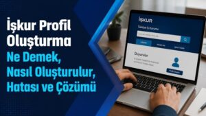 İşkur Profil Oluşturma Ne Demek, Nasıl Oluşturulur, Hatası ve Çözümü