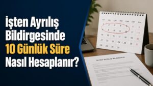 İşten Ayrılış Bildirgesinde 10 Günlük Süre Nasıl Hesaplanır?