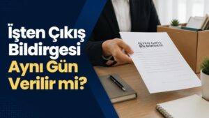 İşten Çıkış Bildirgesi Aynı Gün Verilir mi?
