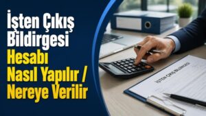 İşten Çıkış Bildirgesi Hesabı Nasıl Yapılır / Nereye Verilir